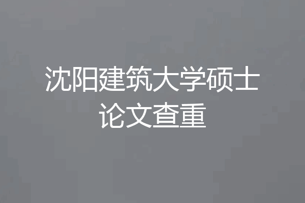 沈阳建筑大学硕士论文查重