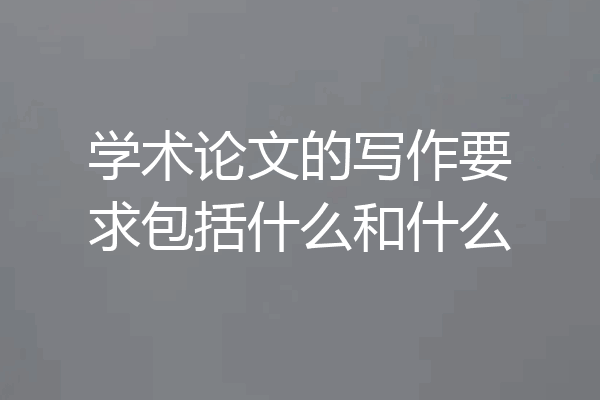 学术论文的写作要求包括什么和什么
