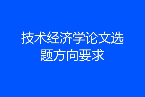 技术经济学论文选题方向要求