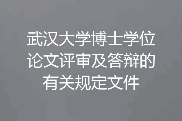 武汉大学博士学位论文评审及答辩的有关规定文件