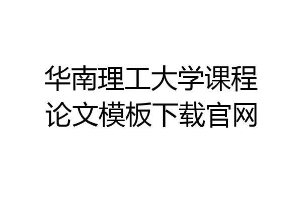华南理工大学课程论文模板下载官网