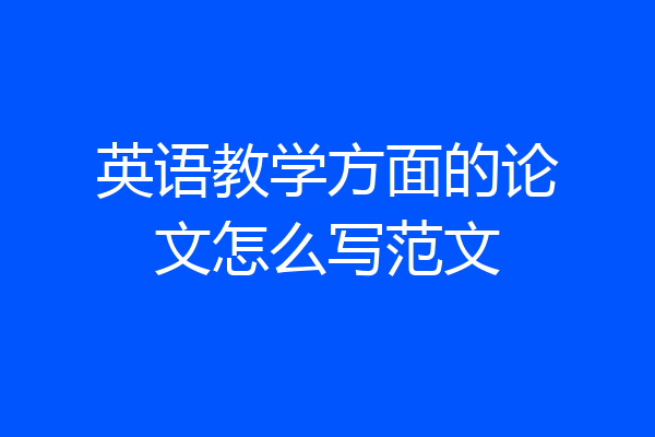 英语教学方面的论文怎么写范文