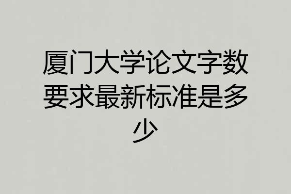 厦门大学论文字数要求最新标准是多少