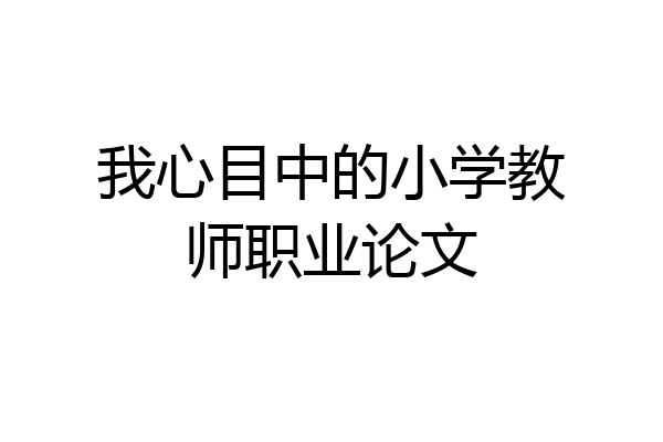 我心目中的小学教师职业论文