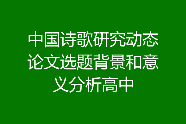 中国诗歌研究动态论文选题背景和意义分析高中