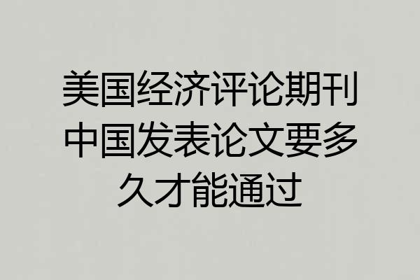 美国经济评论期刊中国发表论文要多久才能通过