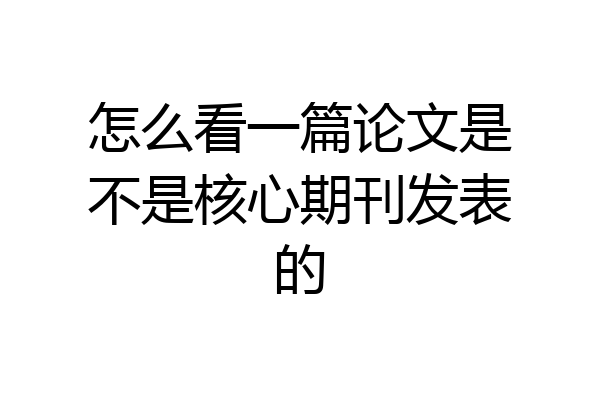 怎么看一篇论文是不是核心期刊发表的