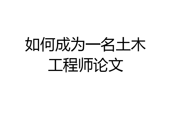 如何成为一名土木工程师论文