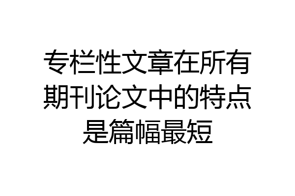 专栏性文章在所有期刊论文中的特点是篇幅最短