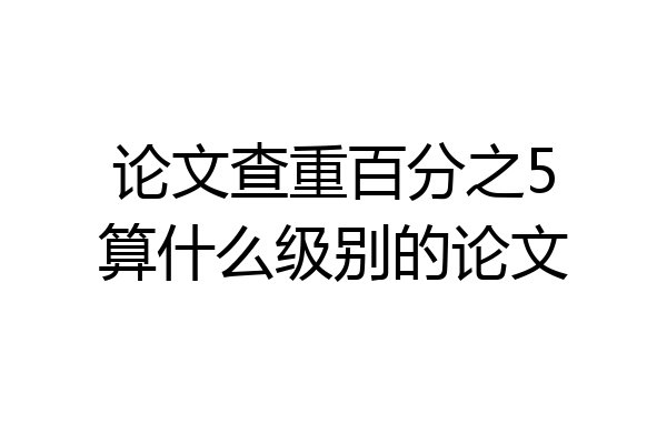 论文查重百分之5算什么级别的论文
