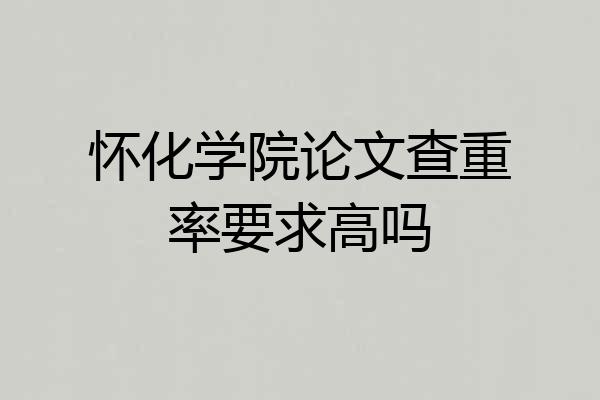 怀化学院论文查重率要求高吗