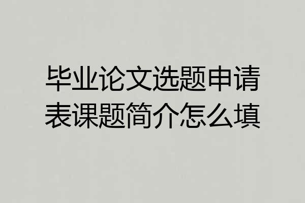 毕业论文选题申请表课题简介怎么填
