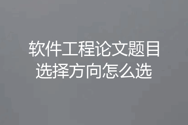 软件工程论文题目选择方向怎么选