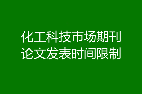 化工科技市场期刊论文发表时间限制