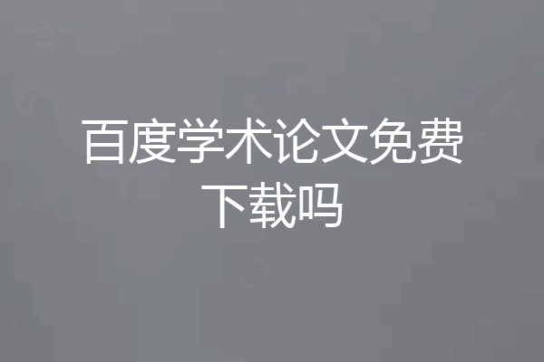 百度学术论文免费下载吗