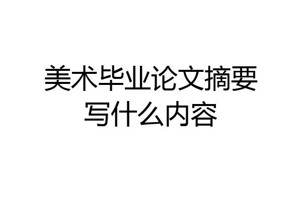 美术毕业论文摘要写什么内容