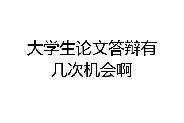大学生论文答辩有几次机会啊