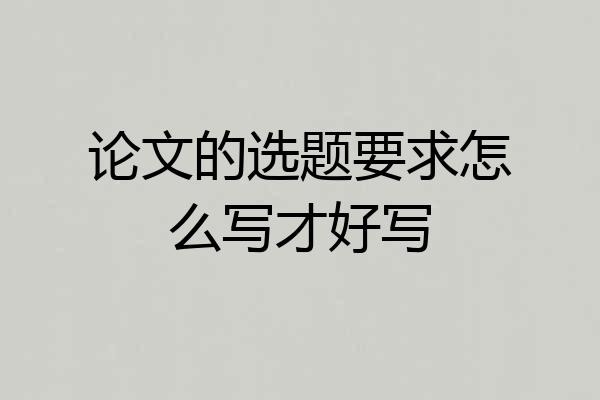 论文的选题要求怎么写才好写