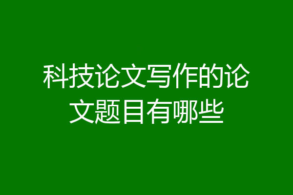科技论文写作的论文题目有哪些