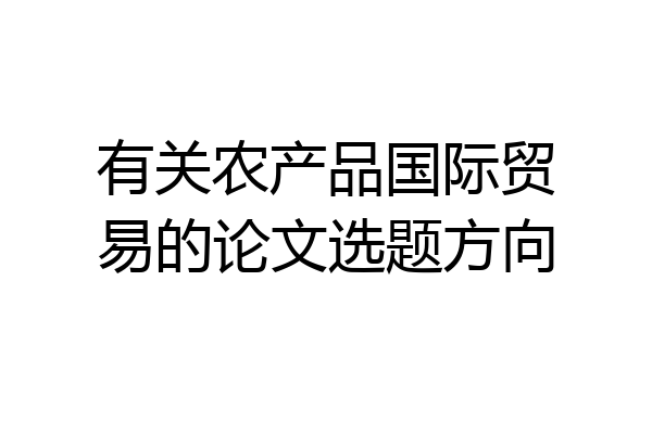 有关农产品国际贸易的论文选题方向
