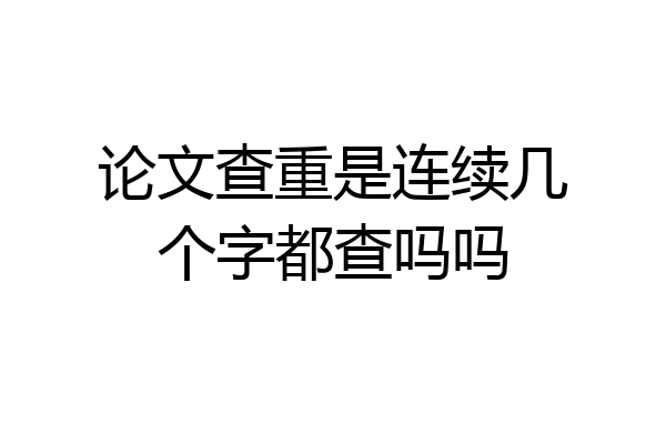 论文查重是连续几个字都查吗吗