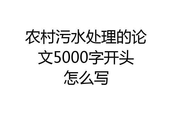 农村污水处理的论文5000字开头怎么写
