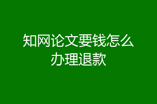 知网论文要钱怎么办理退款