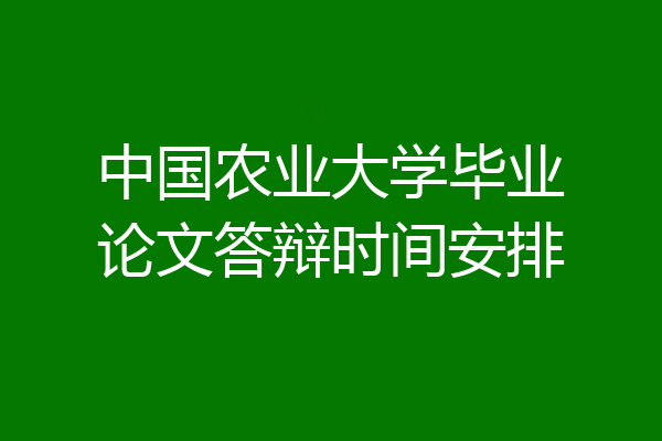 中国农业大学毕业论文答辩时间安排