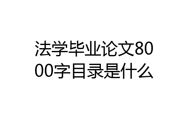 法学毕业论文8000字目录是什么
