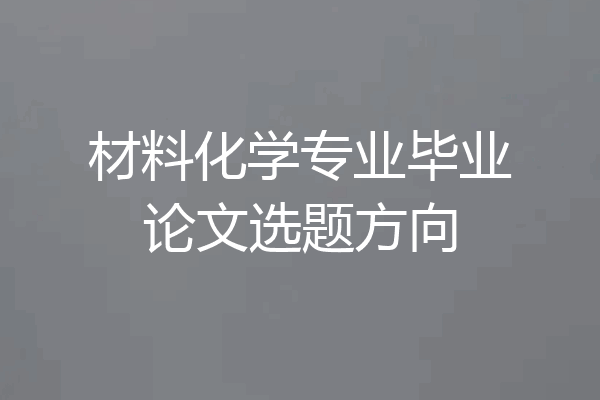 材料化学专业毕业论文选题方向