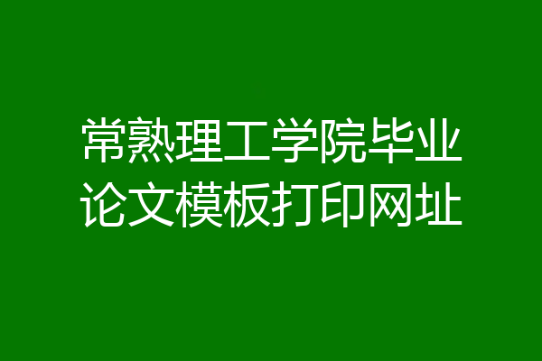 常熟理工学院毕业论文模板打印网址