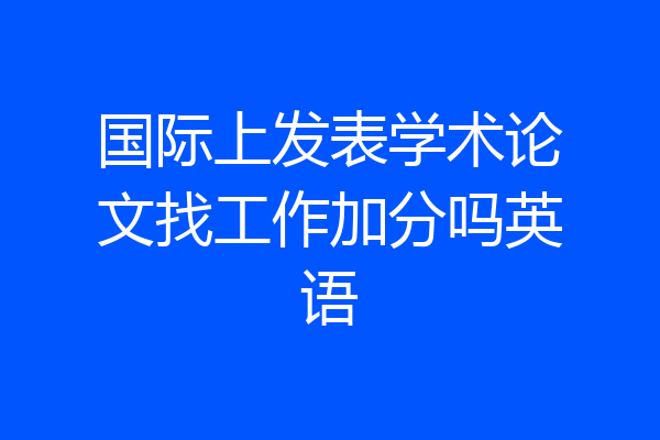 国际上发表学术论文找工作加分吗英语