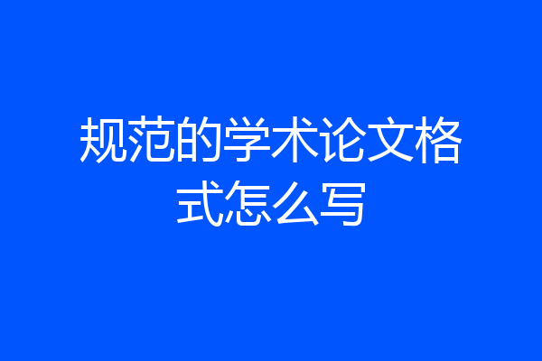 规范的学术论文格式怎么写