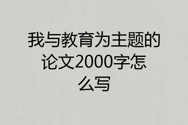 我与教育为主题的论文2000字怎么写