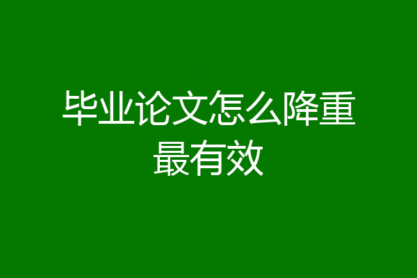毕业论文怎么降重最有效