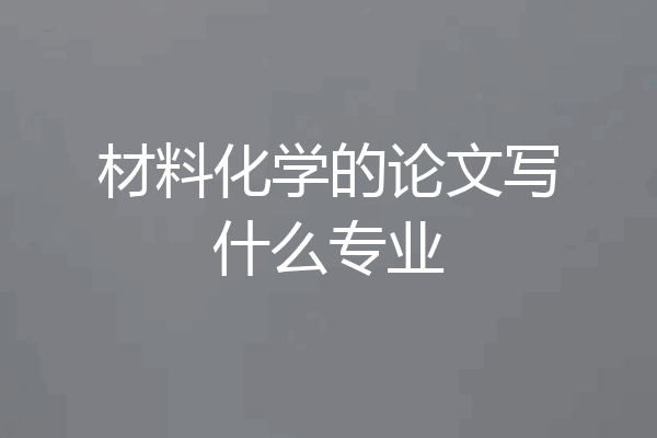 材料化学的论文写什么专业