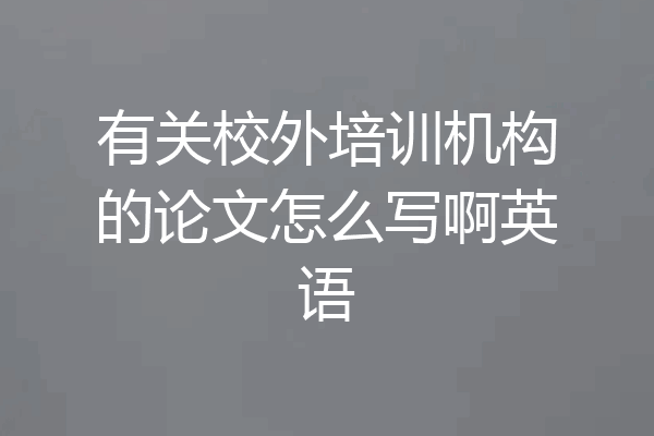 有关校外培训机构的论文怎么写啊英语