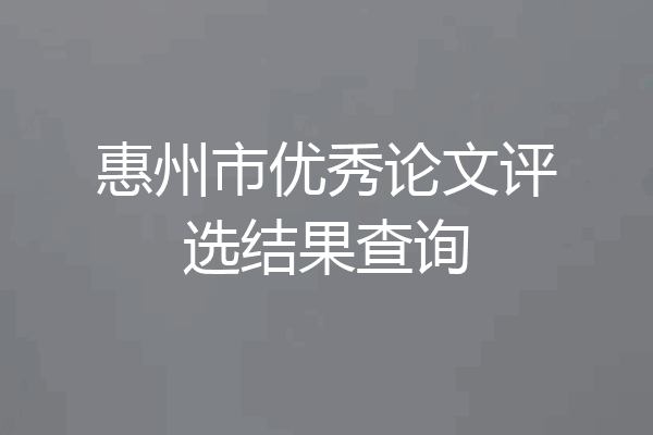 惠州市优秀论文评选结果查询