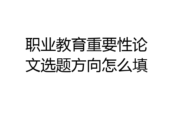 职业教育重要性论文选题方向怎么填