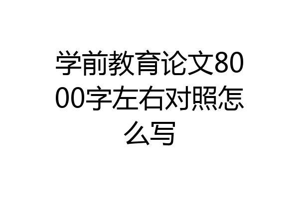 学前教育论文8000字左右对照怎么写
