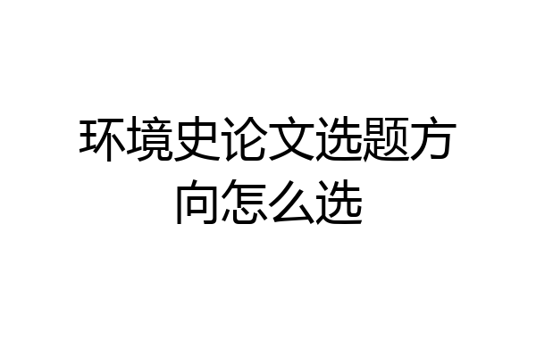 环境史论文选题方向怎么选