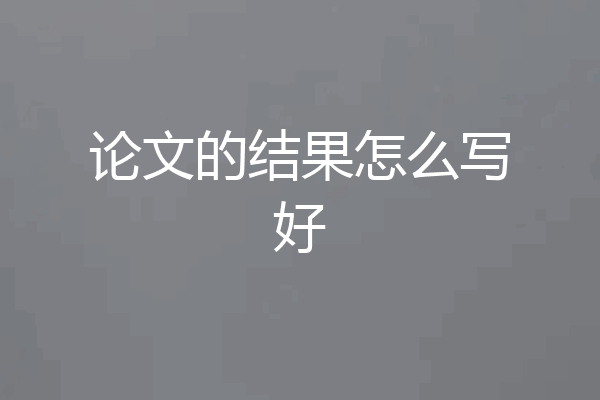 论文的结果怎么写好