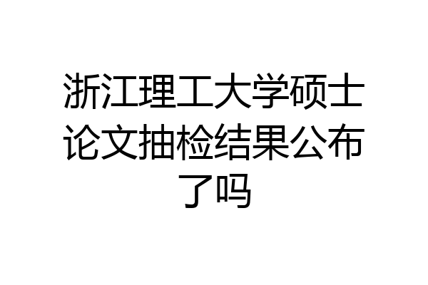 浙江理工大学硕士论文抽检结果公布了吗