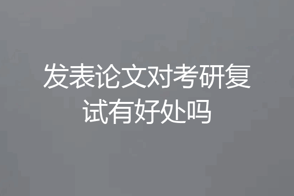 发表论文对考研复试有好处吗