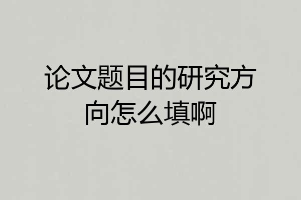 论文题目的研究方向怎么填啊