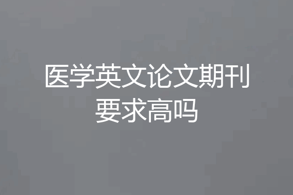 医学英文论文期刊要求高吗
