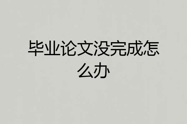 毕业论文没完成怎么办