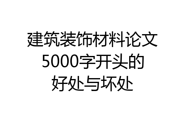 建筑装饰材料论文5000字开头的好处与坏处