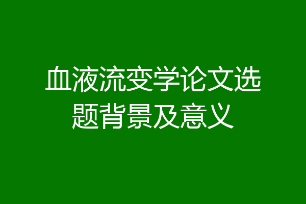 血液流变学论文选题背景及意义