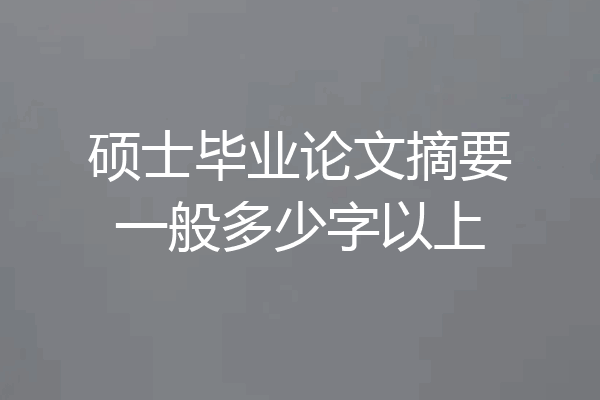 硕士毕业论文摘要一般多少字以上